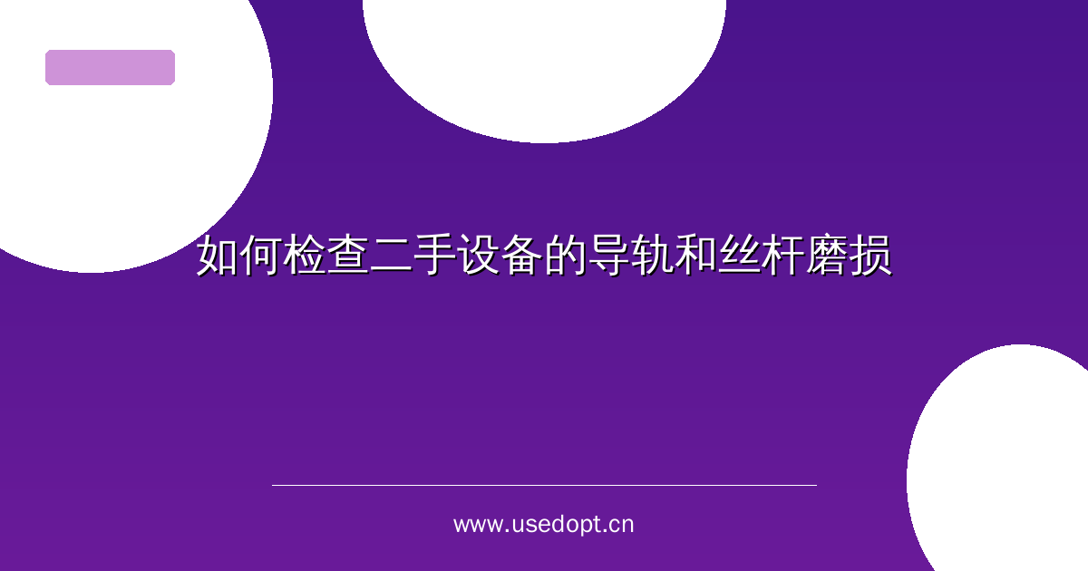 如何检查二手设备的导轨和丝杆磨损